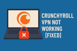 Crunchyroll VPN Not Working