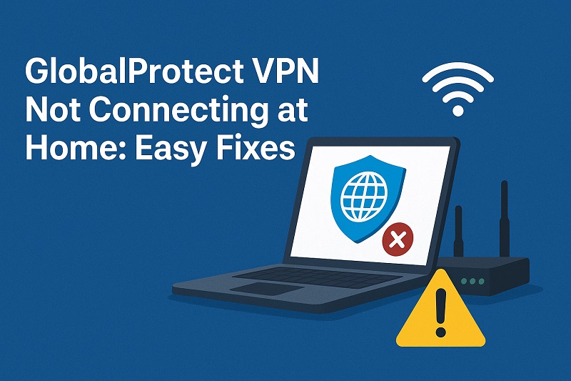 GlobalProtect VPN Not Connecting at Home